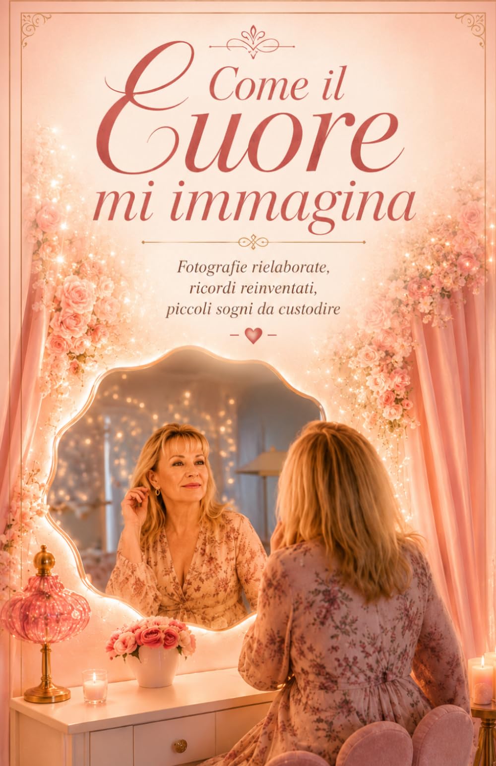 Come il cuore mi immagina: Fotografie rielaborate, ricordi reinventati, piccoli sogni da custodire