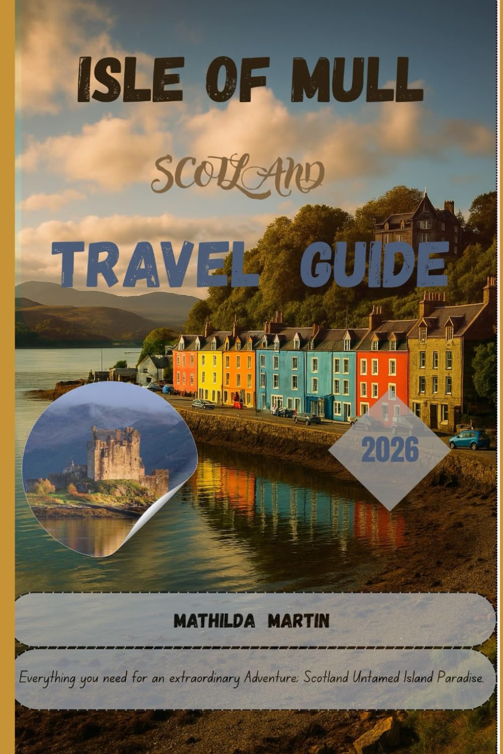 Isle of Mull Travel Guide 2026: Everything you need for an extraordinary adventure; Scotland untamed Island Paradise.