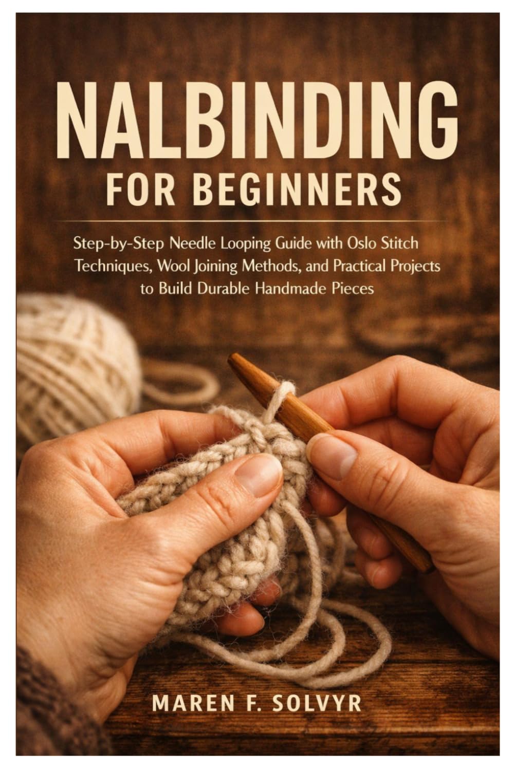 Nalbinding For Beginners: Step-by-Step Needle Looping Guide with Oslo Stitch Techniques, Wool Joining Methods, and Practical Projects to Build Durable Handmade Pieces