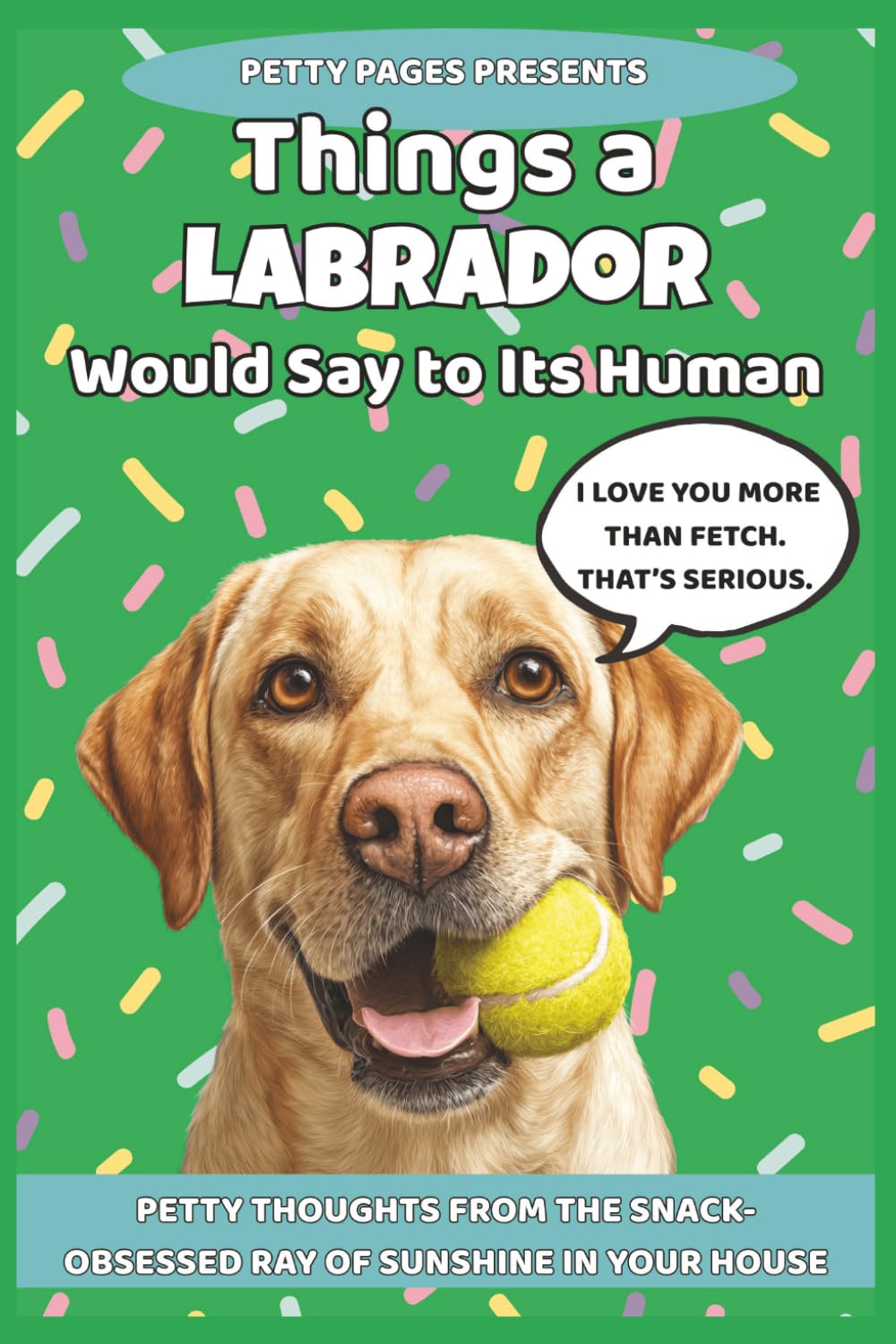 Things a Labrador Would Say to It's Human: 101 Hilarious Thoughts from Your Snack-Obsessed Best Friend (The Barking Truth)