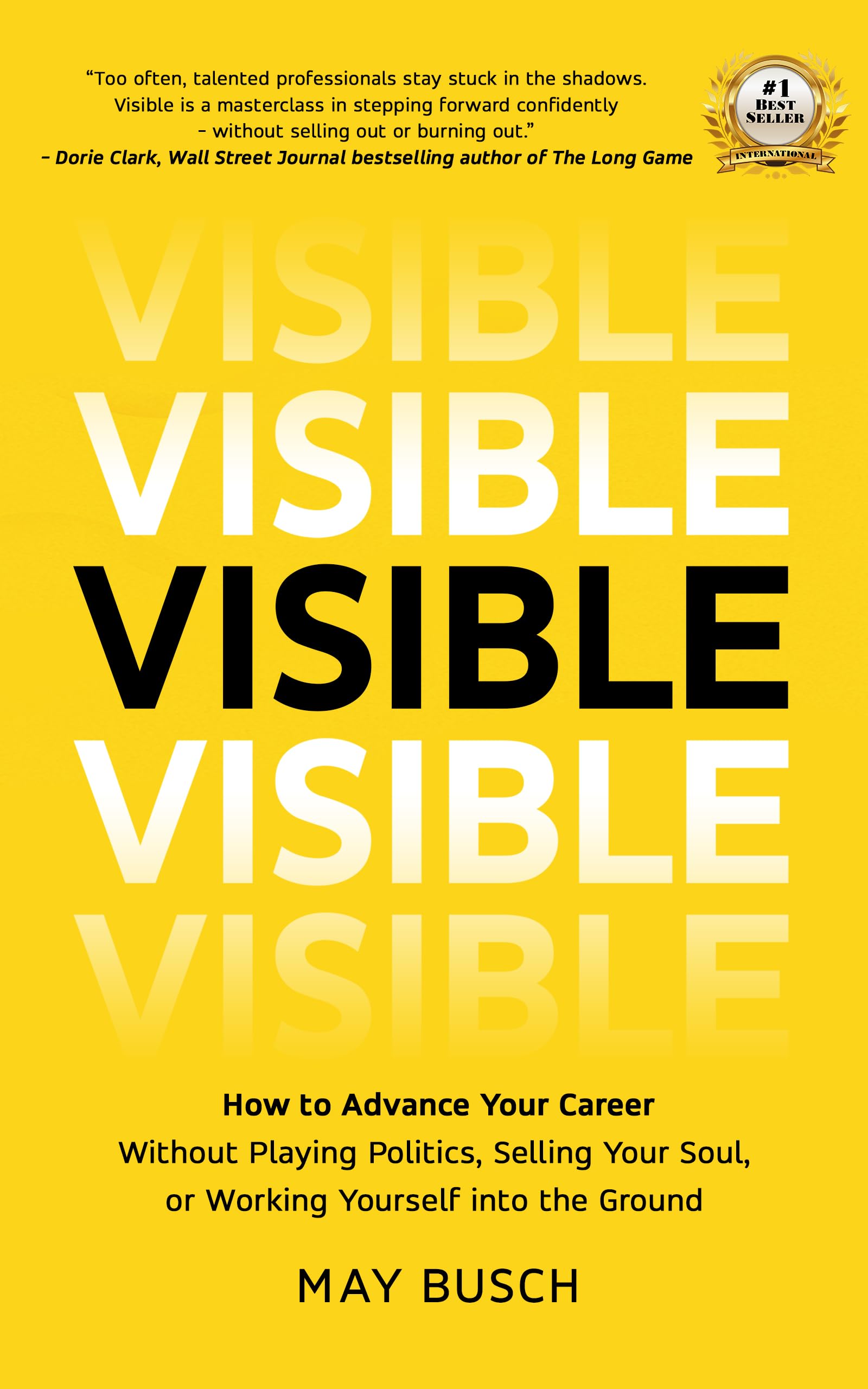 Visible: How to Advance Your Career Without Playing Politics, Selling Your Soul, or Working Yourself into the Ground