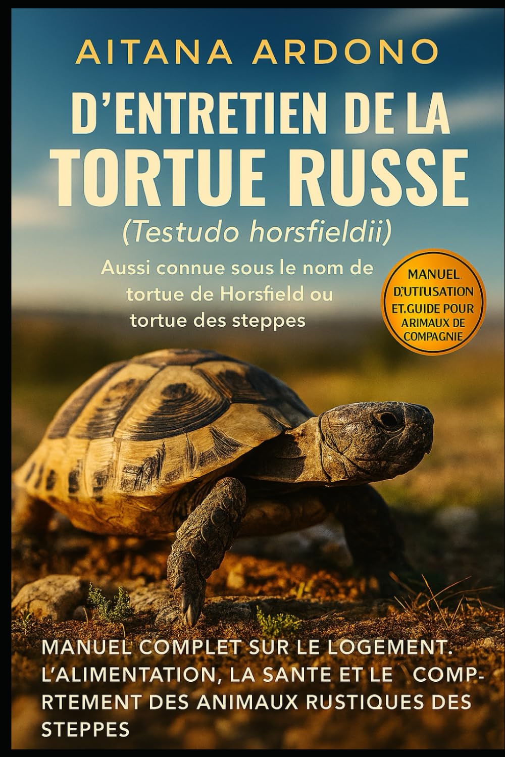 Guide complet d'entretien de la tortue russe: Manuel exhaustif sur l'habitat, l'alimentation, la santé et le comportement de cet animal robuste des steppes