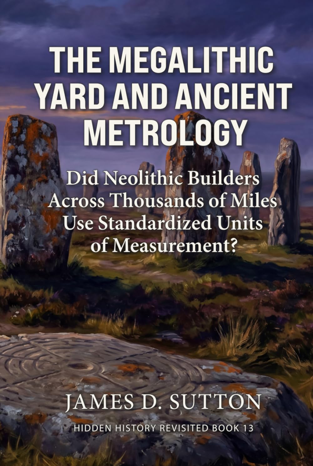 The Megalithic Yard and Ancient Metrology: Did Neolithic Builders Across Thousands of Miles Use Standardized Units of Measurement? (Hidden History Revisited)