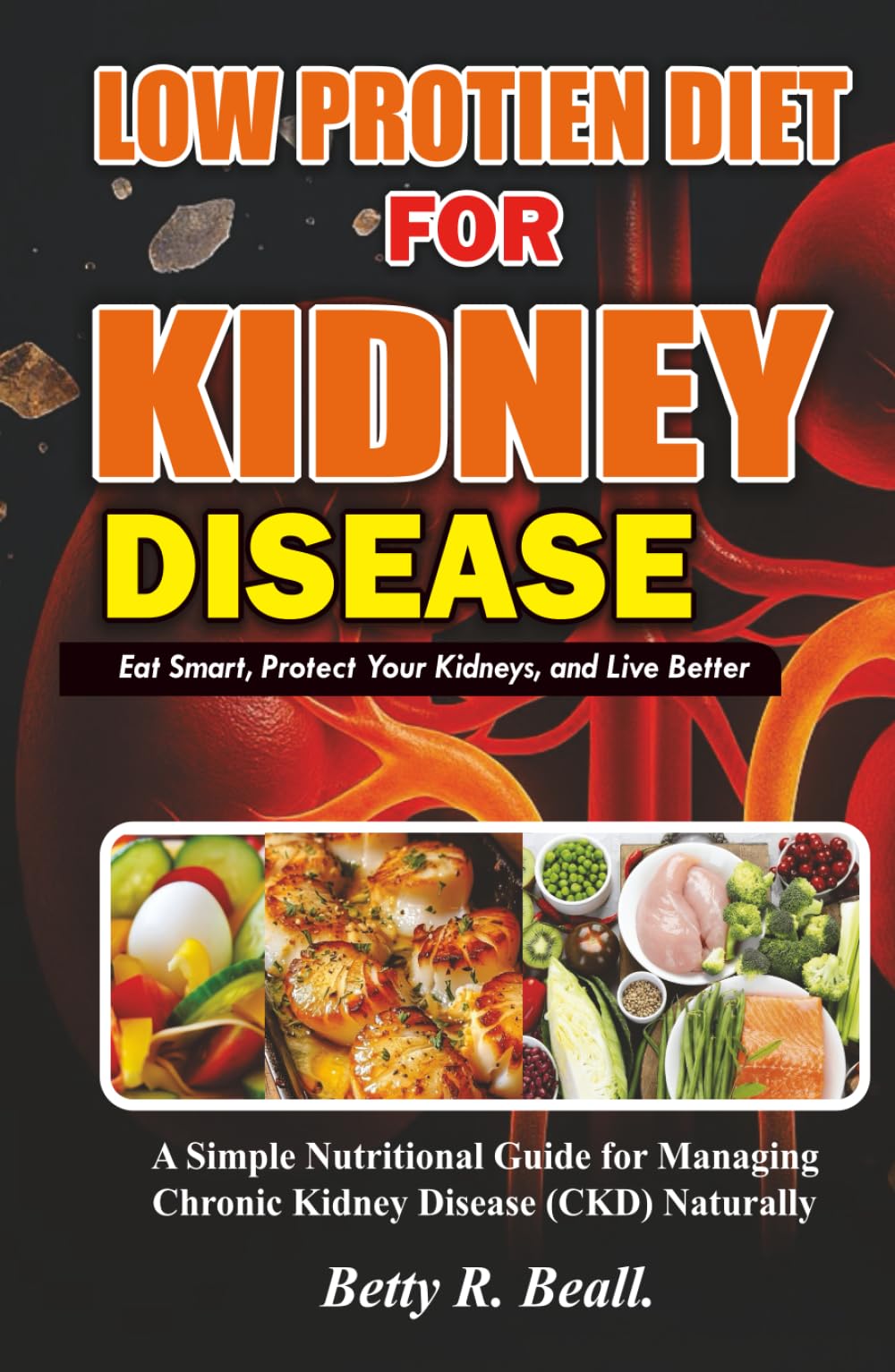 LOW PROTEIN DIET FOR KIDNEY DISEASE: Eat Smart, Protect Your Kidneys, and Live Better, Your Everyday Cookbook for Kidney-Disease, low protein recipes for a kidney disease and kidney disease meal plan