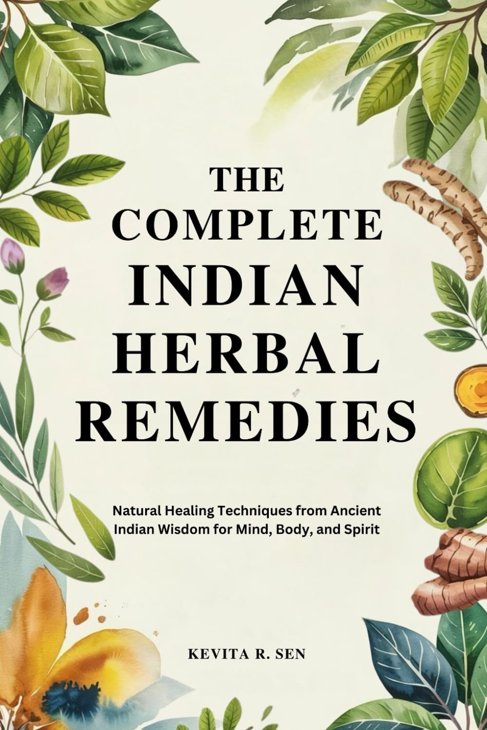 The Complete Indian Herbal Remedies: Natural Healing Techniques from Ancient Indian Wisdom for Mind, Body, and Spirit