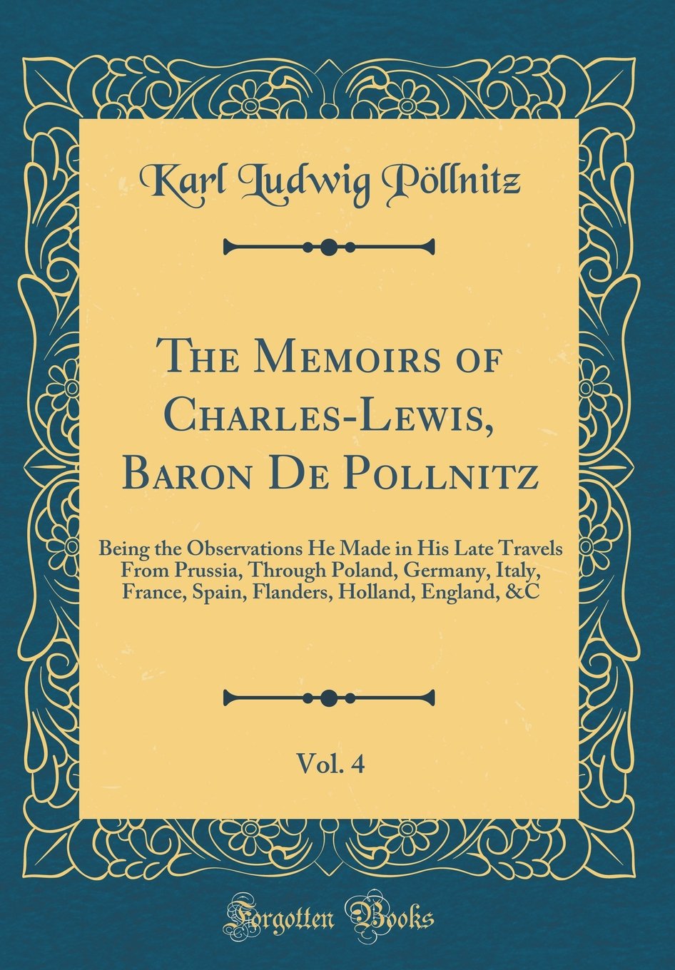 The Memoirs of Charles-Lewis, Baron De Pollnitz, Vol. 4: Being the Observations He Made in His Late Travels From Prussia, Through Poland, Germany, ... Holland, England, &C (Classic Reprint)