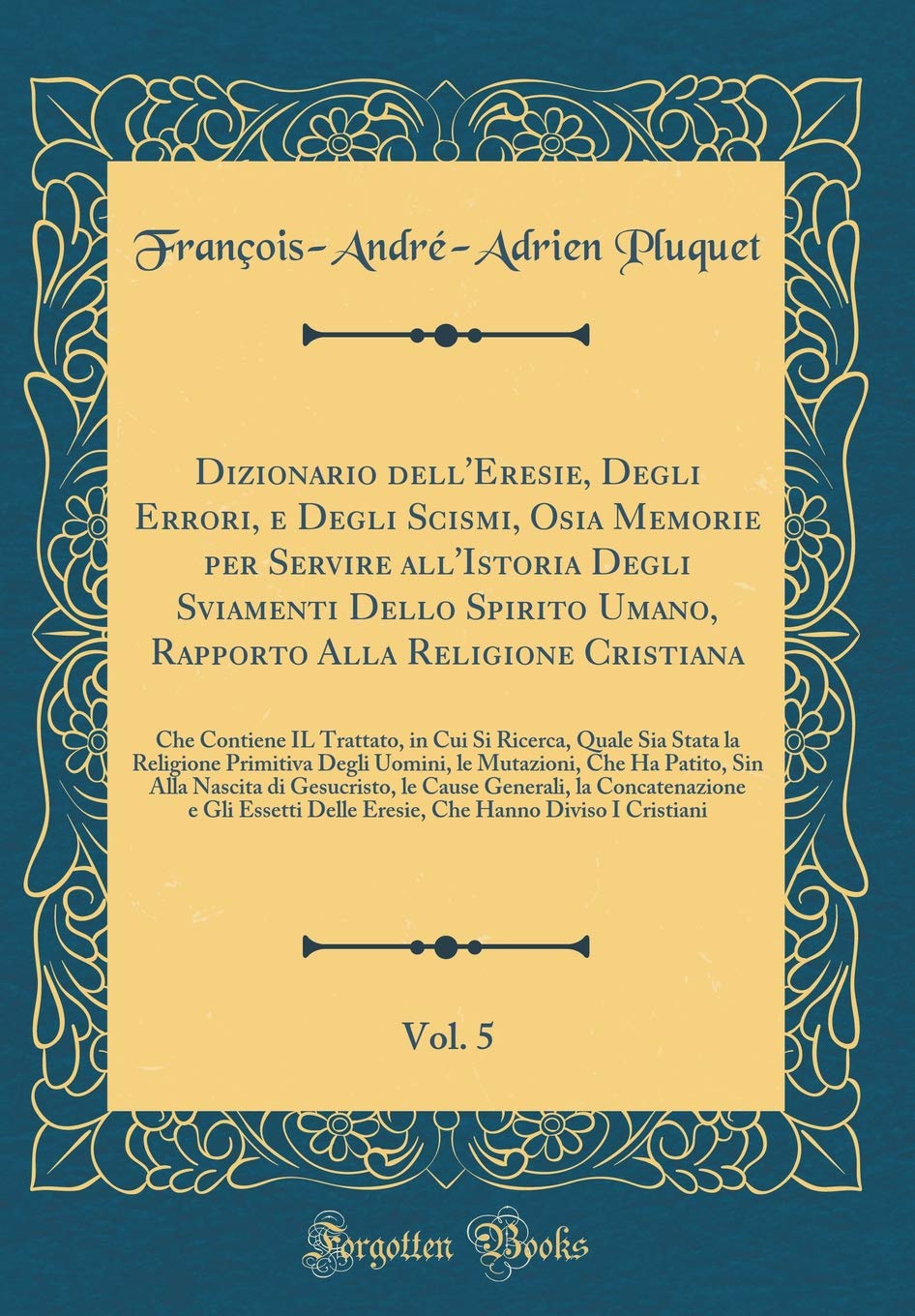 Dizionario dell'Eresie, Degli Errori, e Degli Scismi, Osia Memorie per Servire all'Istoria Degli Sviamenti Dello Spirito Umano, Rapporto Alla ... Quale Sia Stata la Religione Primitiva
