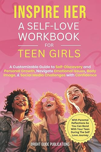 Inspire Her: A Self-Love Workbook for Teen Girls: A Customizable Guide to Self-Discovery and Personal Growth, Navigate Emotional Issues, Body Image, &amp; Social Media Challenges with Confidence