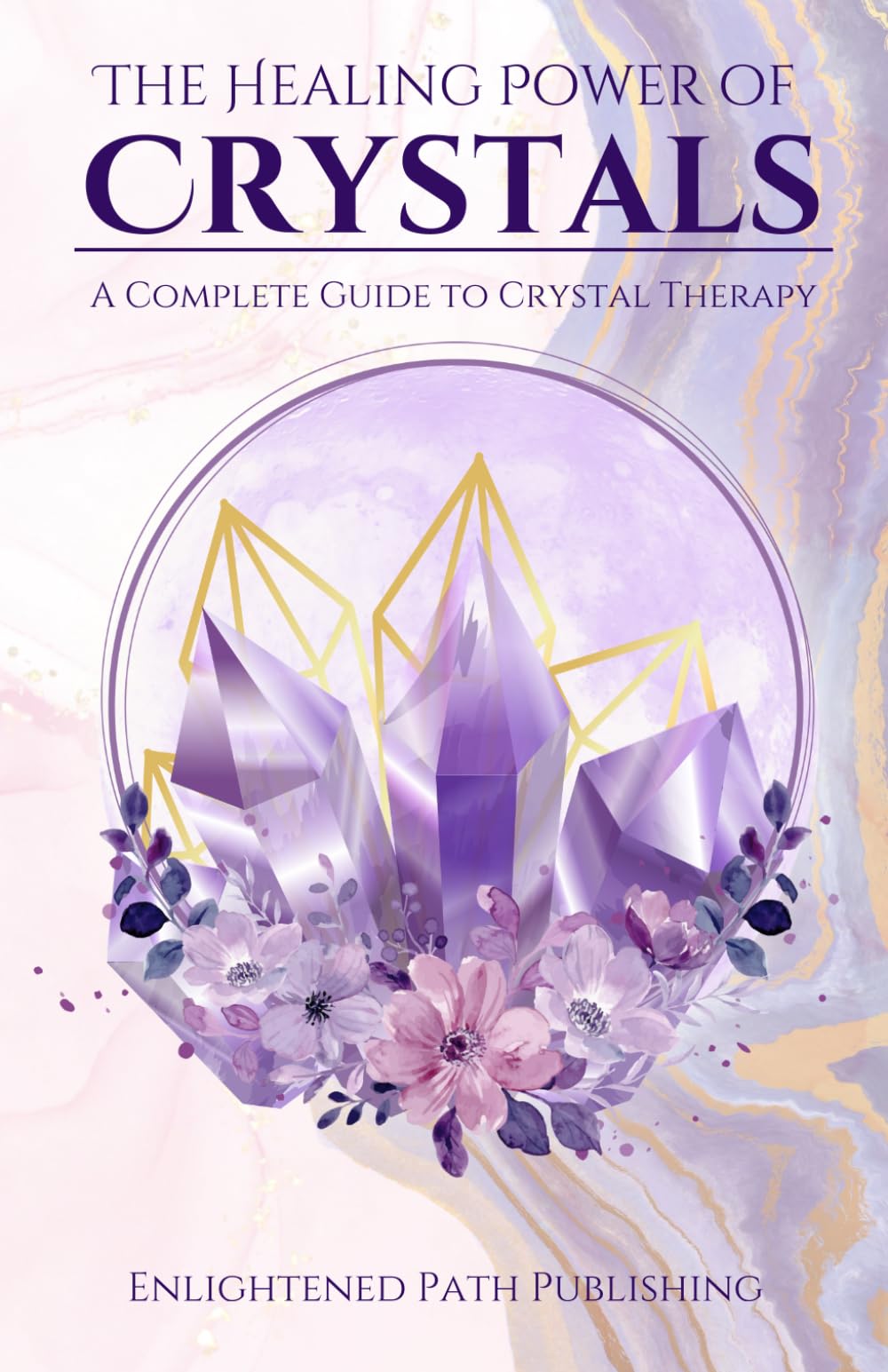 The Healing Power of Crystals: A Complete Guide to Crystal Therapy
