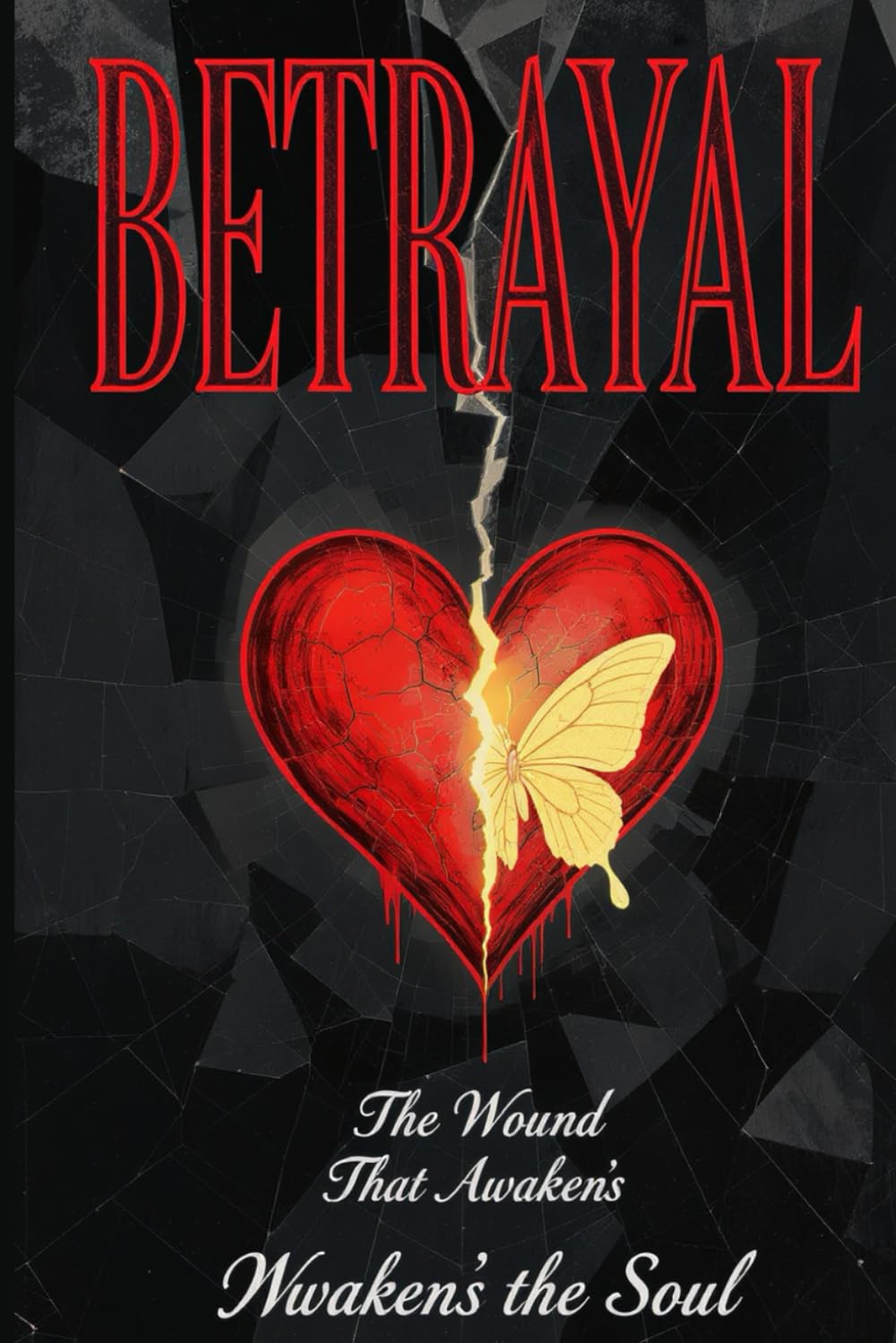 Betrayal: The Wound That Awakens the Soul: Understanding, Healing, and Transforming Life's Deepest Hurt