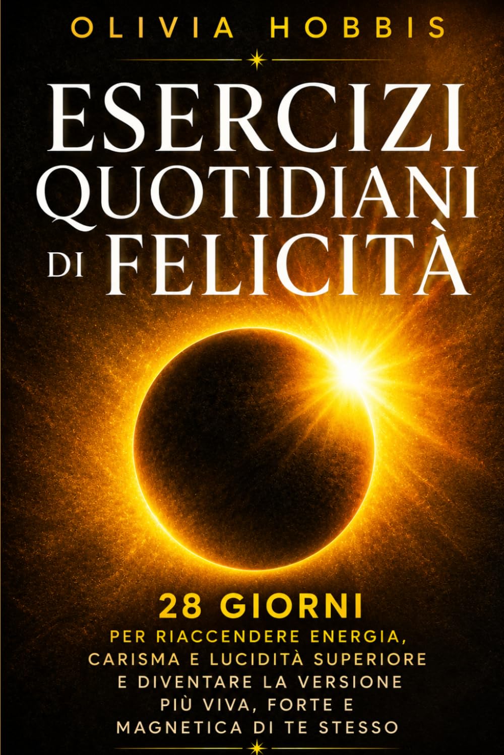 ESERCIZI QUOTIDIANI DI FELICITÀ: 28 giorni per riaccendere energia, carisma e lucidità superiore e diventare la versione più viva, forte e magnetica di te stesso
