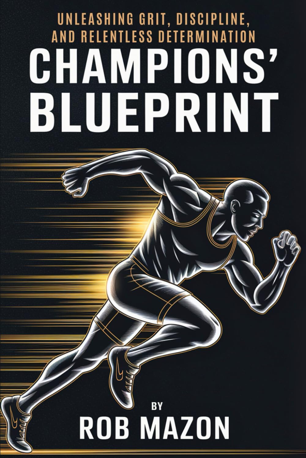 Champions' Blueprint: Unleashing Grit, Discipline, and Relentless Determination