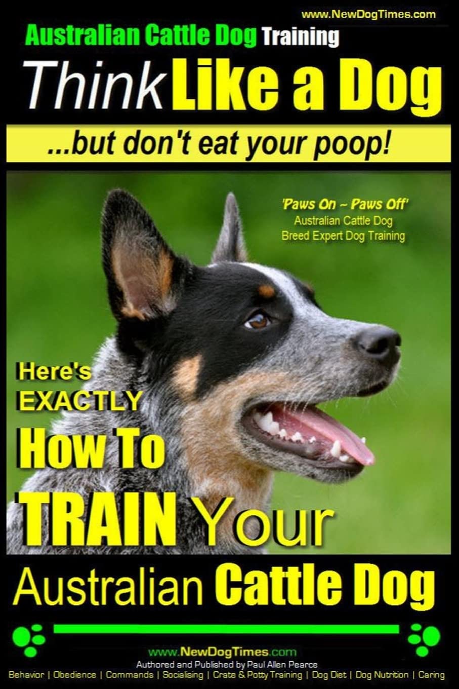 Australian Cattle Dog Training | Think Like Me ...But Don't Eat Your Poop!: Here's EXACTLY How to Train Your Australian Cattle Dog: Volume 2
