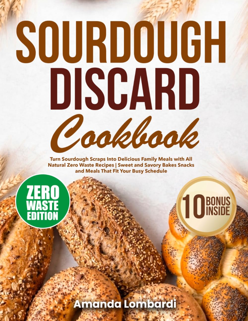 Sourdough Discard Cookbook: Turn Sourdough Scraps Into Delicious Family Meals with All Natural Zero Waste Recipes | Sweet and Savory Bakes Snacks and Meals That Fit Your Busy Schedule