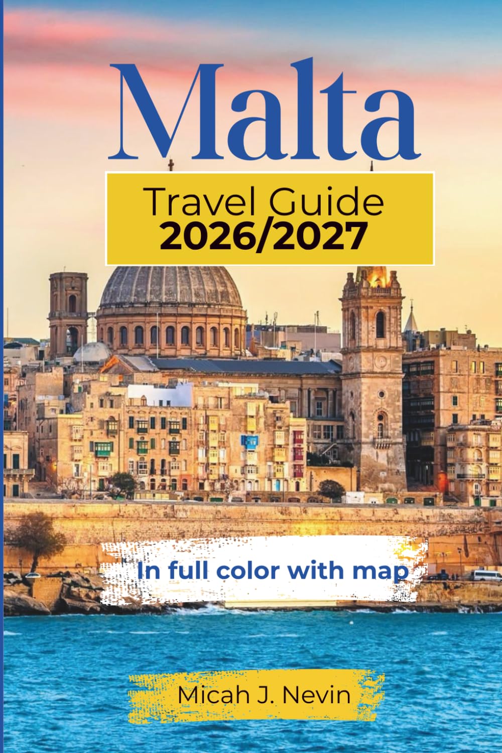 MALTA TRAVEL GUIDE 2026/2027 (full color with map): Complete Island Explorer with Detailed Gozo, Comino, Valletta, St. Julian's Coverage, Practical Itineraries, Local Food Secrets & Insider Tips