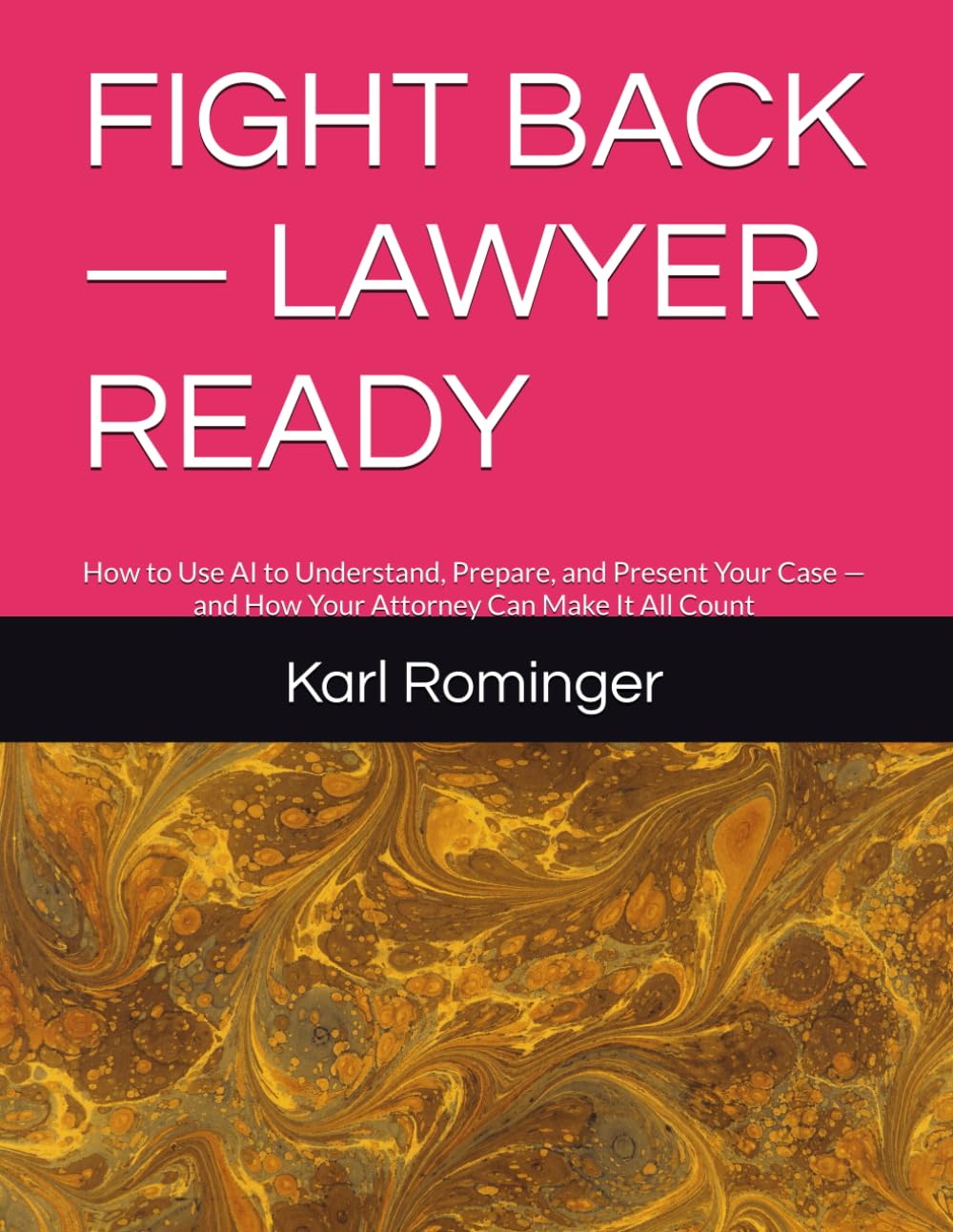 FIGHT BACK — LAWYER READY: How to Use AI to Understand, Prepare, and Present Your Case — and How Your Attorney Can Make It All Count (Legal Help with AI)