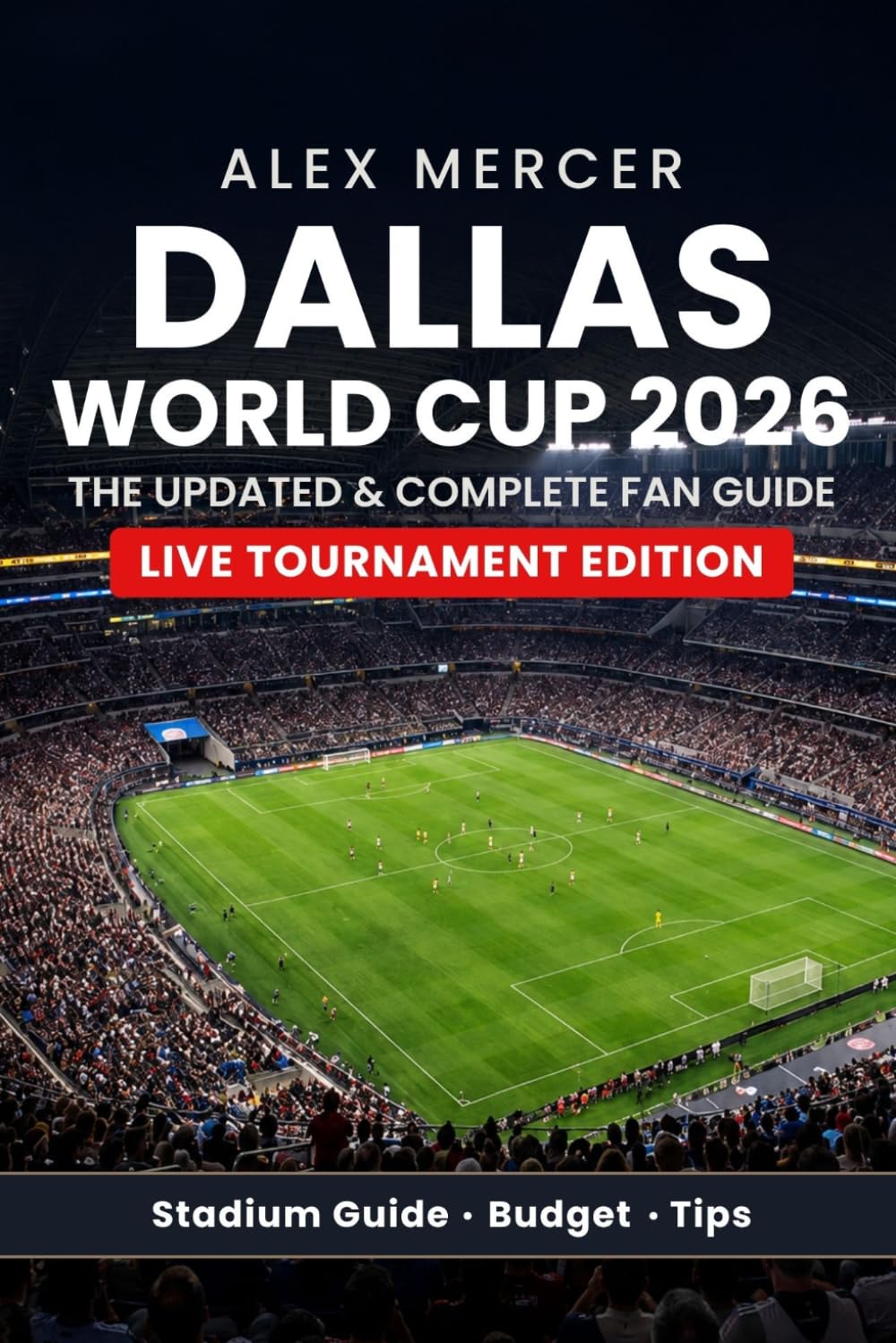 Dallas World Cup 2026: The Updated & Complete Fan Guide for FIFA World Cup Fans & Visitors - Matches, Hotels, Transport, Stadium Guide and Everything Fans Need for Arlington and Dallas