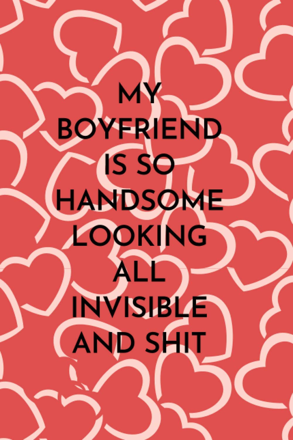 MY BOYFRIEND IS SO HANDSOME LOOKING ALL INVISIBLE AND SHIT: Happy Valentine's Day Gift Journal Notebook for girlfriend or boyfriend | for wife or husband | Lined Blank 6x9 inches | 120 pages