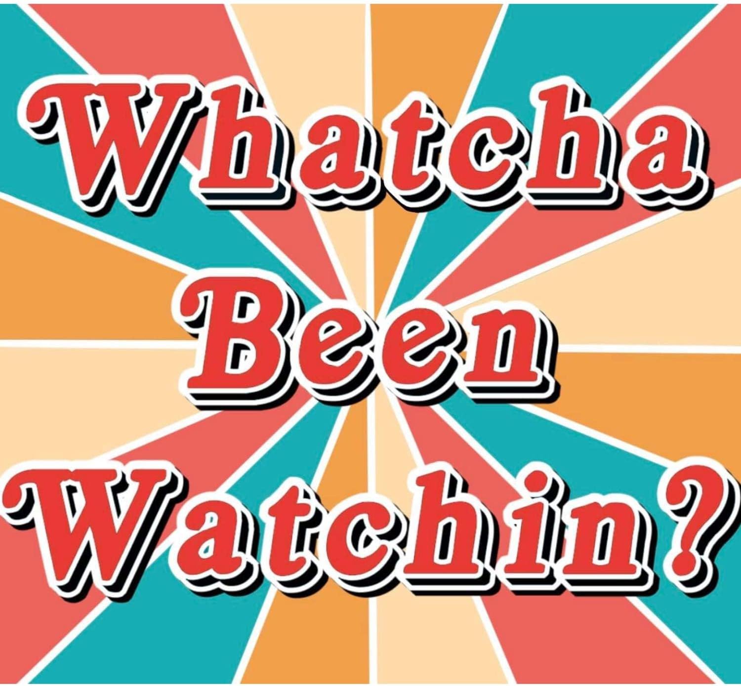 Whatcha Been Watchin?