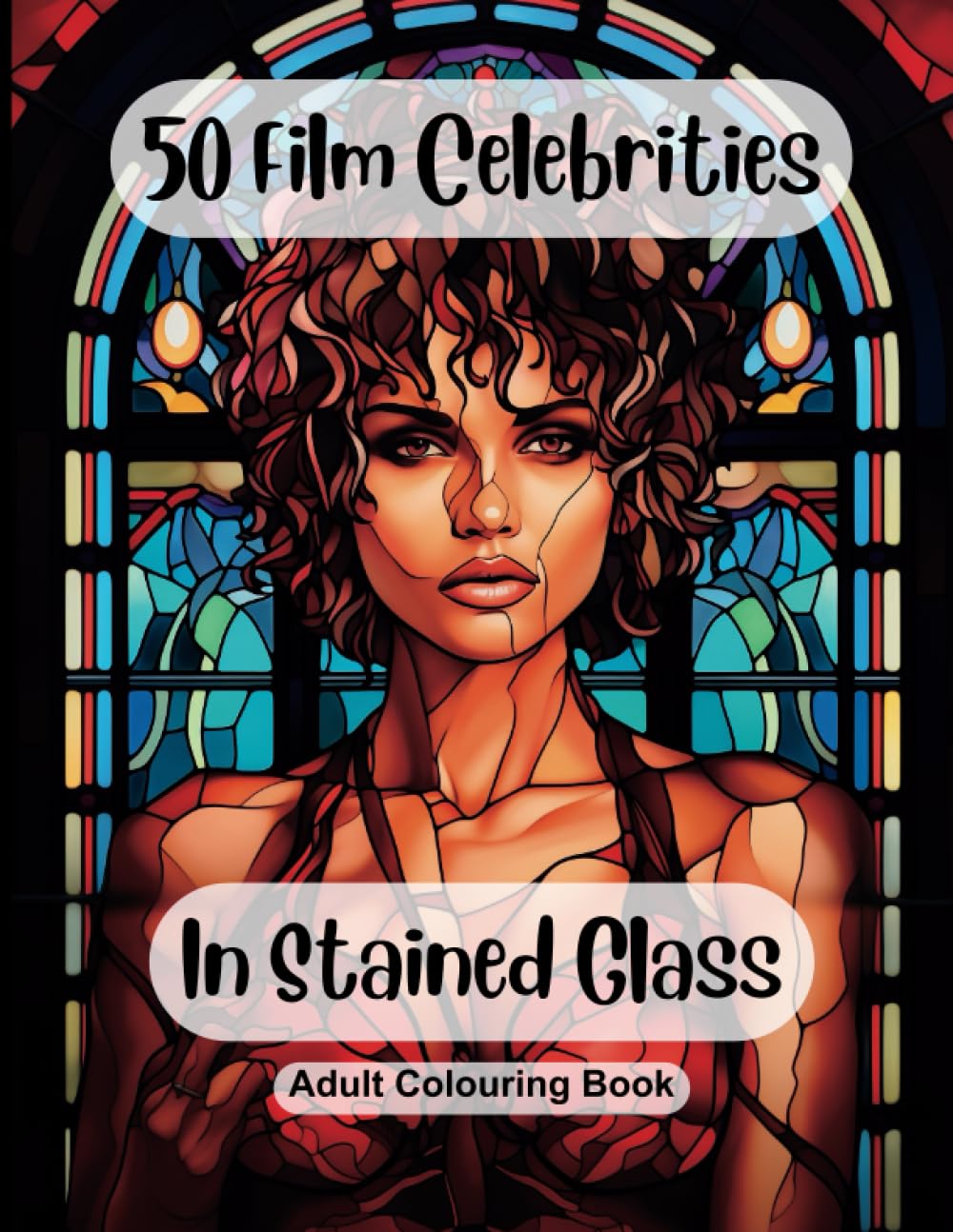 Stained Glass Film Celebrities - Adult Colouring Book: 50 Different Film Celebrities Captured In Stained Glass. Beautiful Colouring Pages for Adults Relaxation