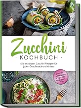 Zucchini Kochbuch: Die leckersten Zucchini Rezepte für jeden Geschmack und Anlass - inkl. Aufstrichen, Fingerfood, Smoothies & Fitness-Rezepten