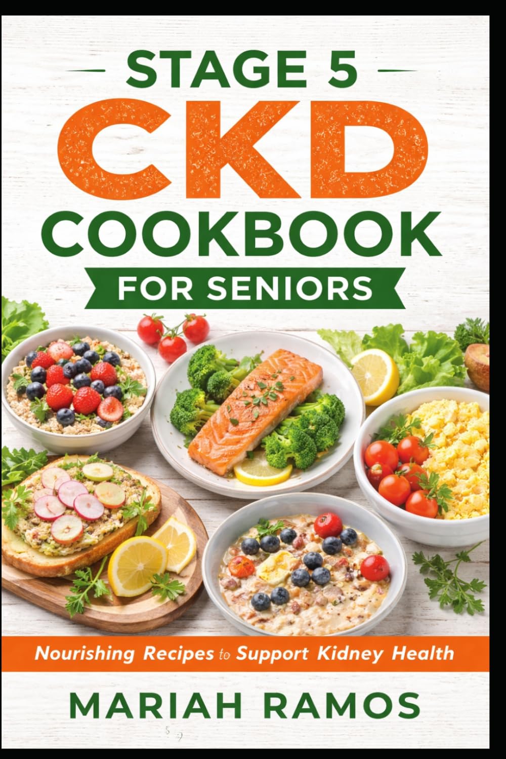 STAGE 5 CKD COOKBOOK FOR SENIORS: Simple, Nourishing Recipes to Support Kidney Health, Manage Symptoms, and Improve Daily Living