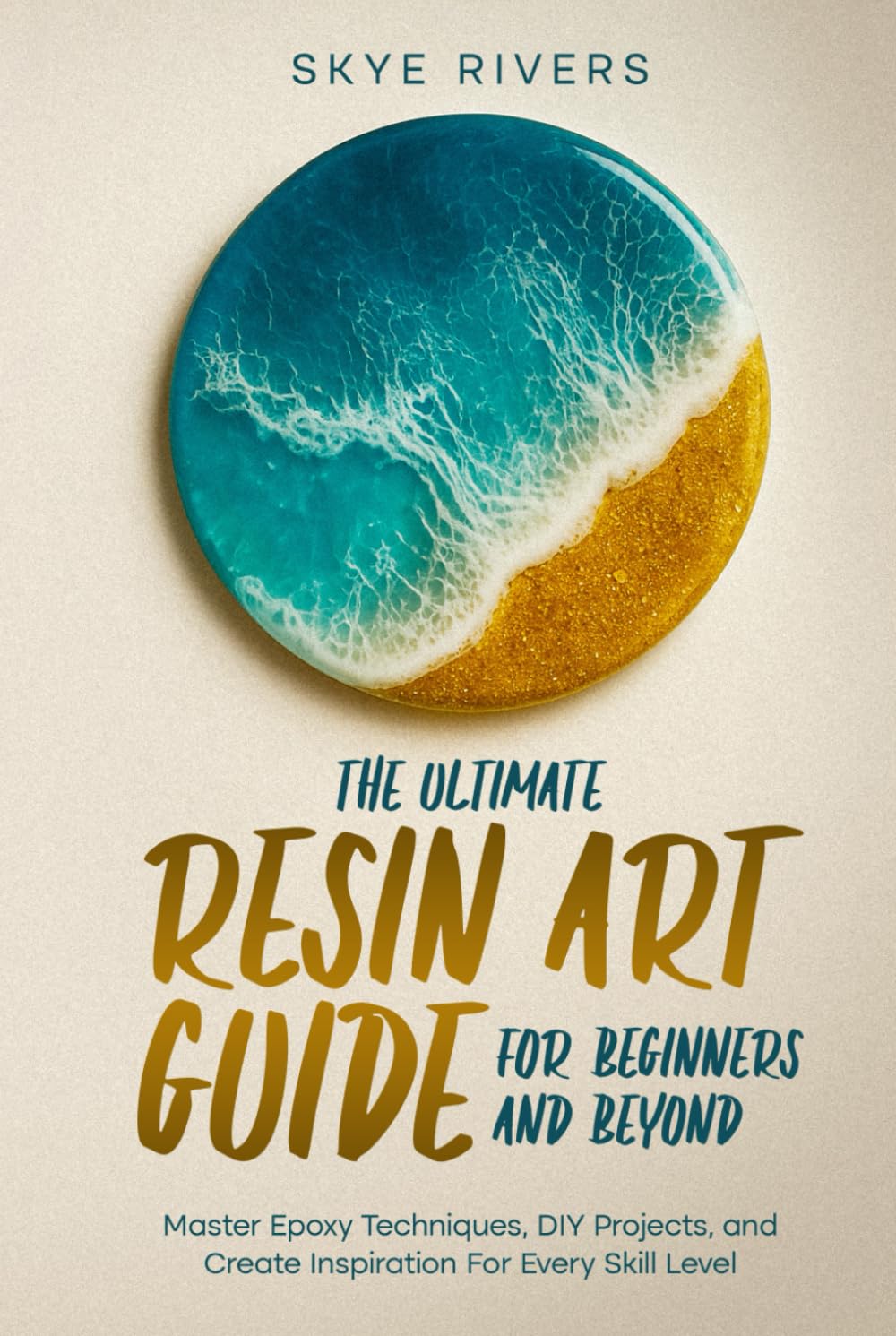 The Ultimate Resin Art Guide for Beginners and Beyond: Master Epoxy Techniques, DIY Projects, and Creative Inspiration for Every Skill Level