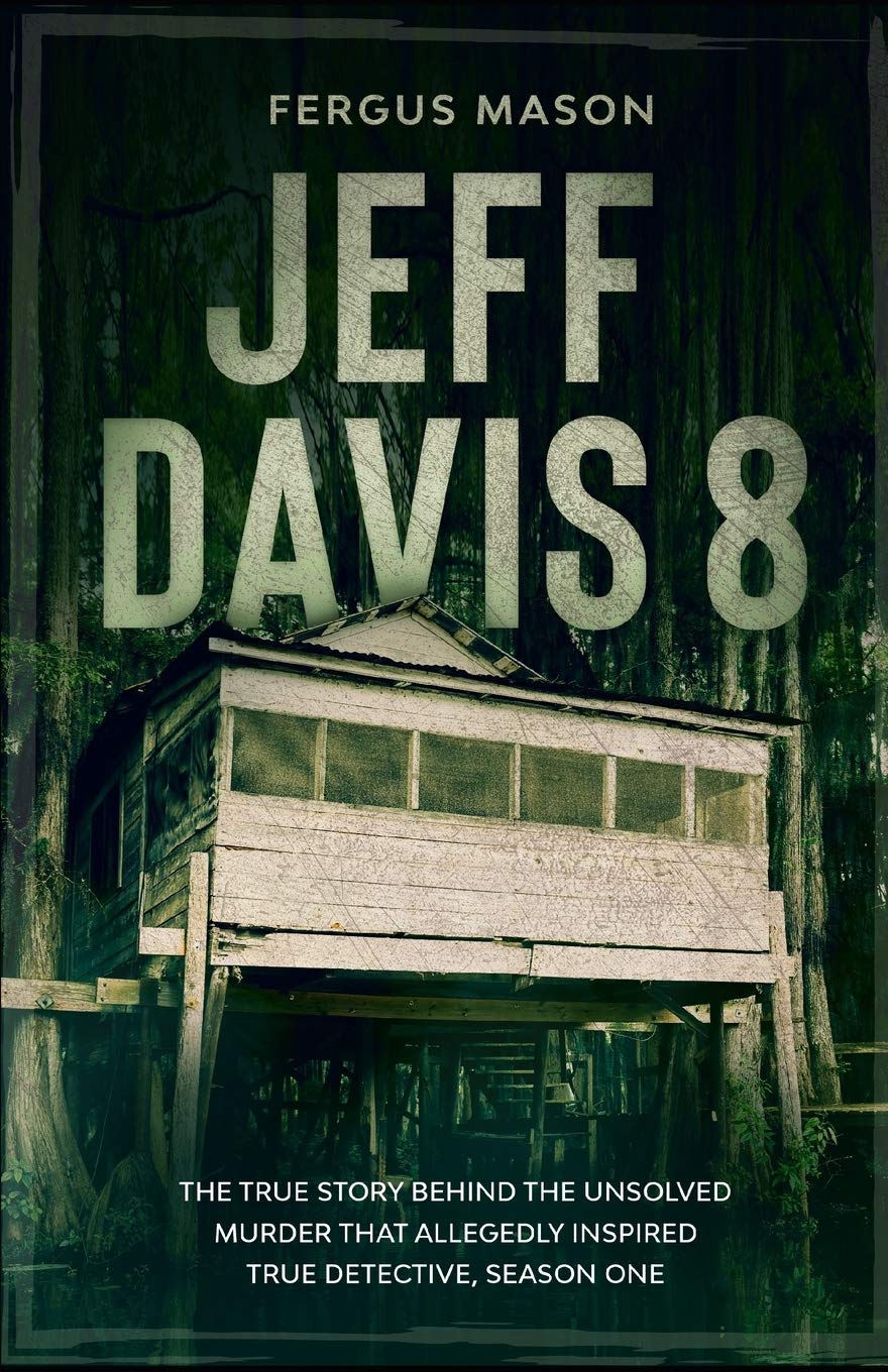 Jeff Davis 8: The True Story Behind the Unsolved Murder That Allegedly Inspired True Detective, Season One (Cold Case Crimes Book 1)
