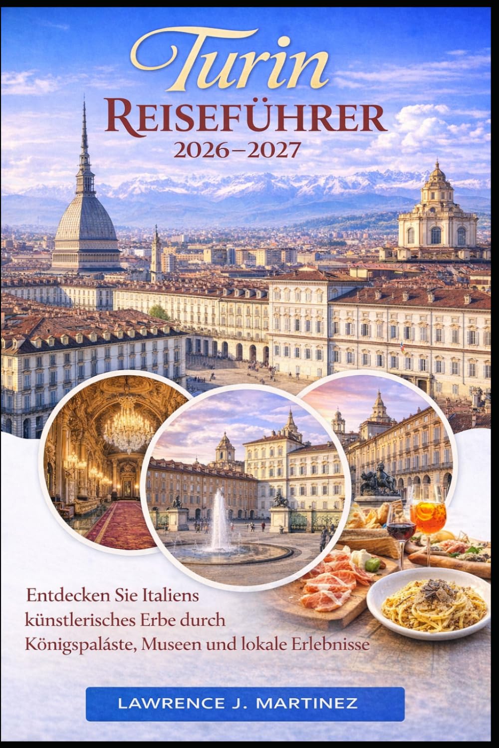 Turin Reiseführer 2026-2027: Entdecken Sie Italiens künstlerisches Erbe durch Königspaläste, Museen und lokale Erlebnisse