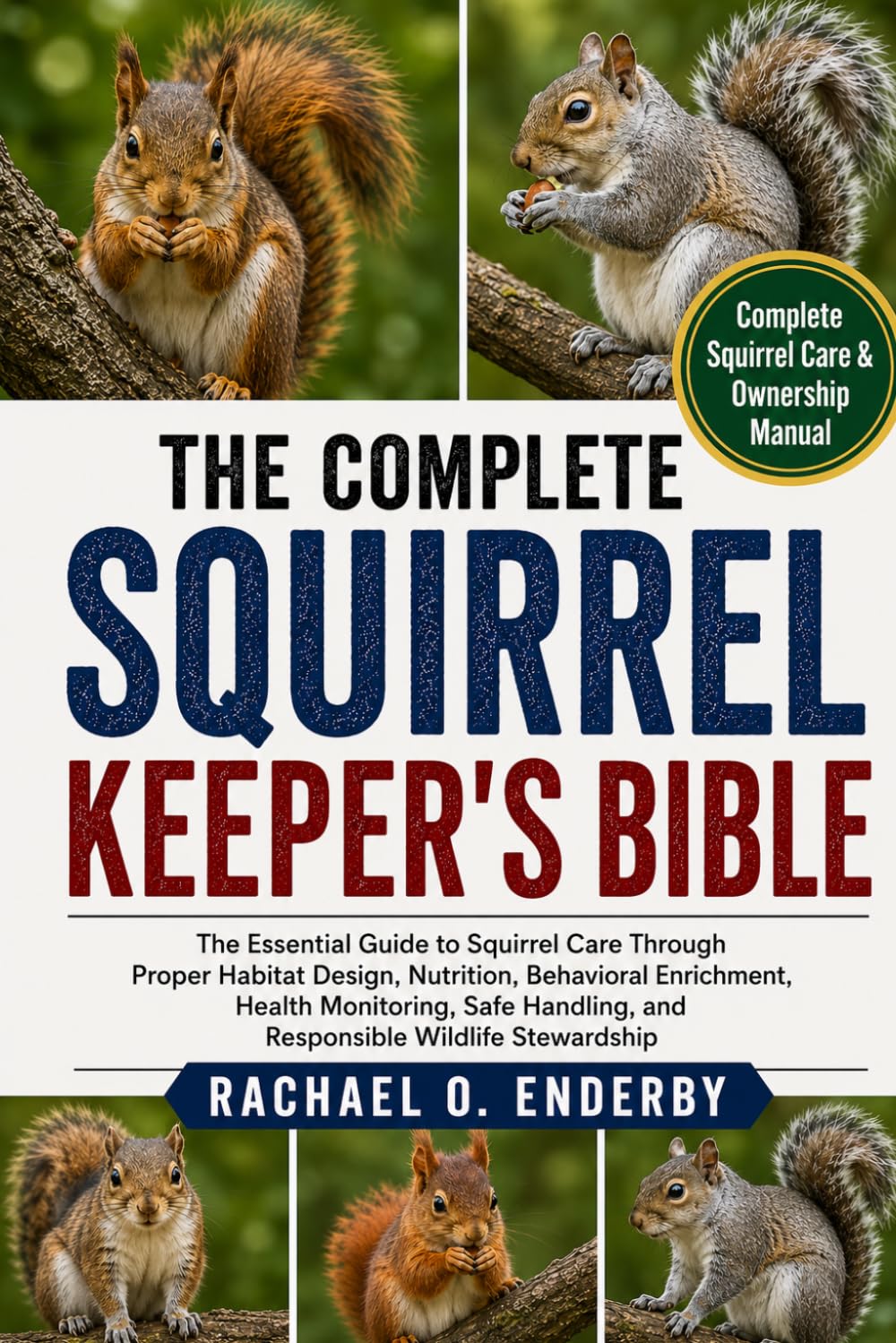 THE COMPLETE SQUIRREL KEEPER'S BIBLE: The Essential Guide to Squirrel Care Through Proper Habitat Design, Nutrition, Behavioral Enrichment, Health ... and Responsible Wildlife Stewardship