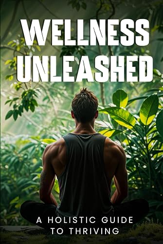 Wellness Unleashed:: A Holistic Guide to Thriving