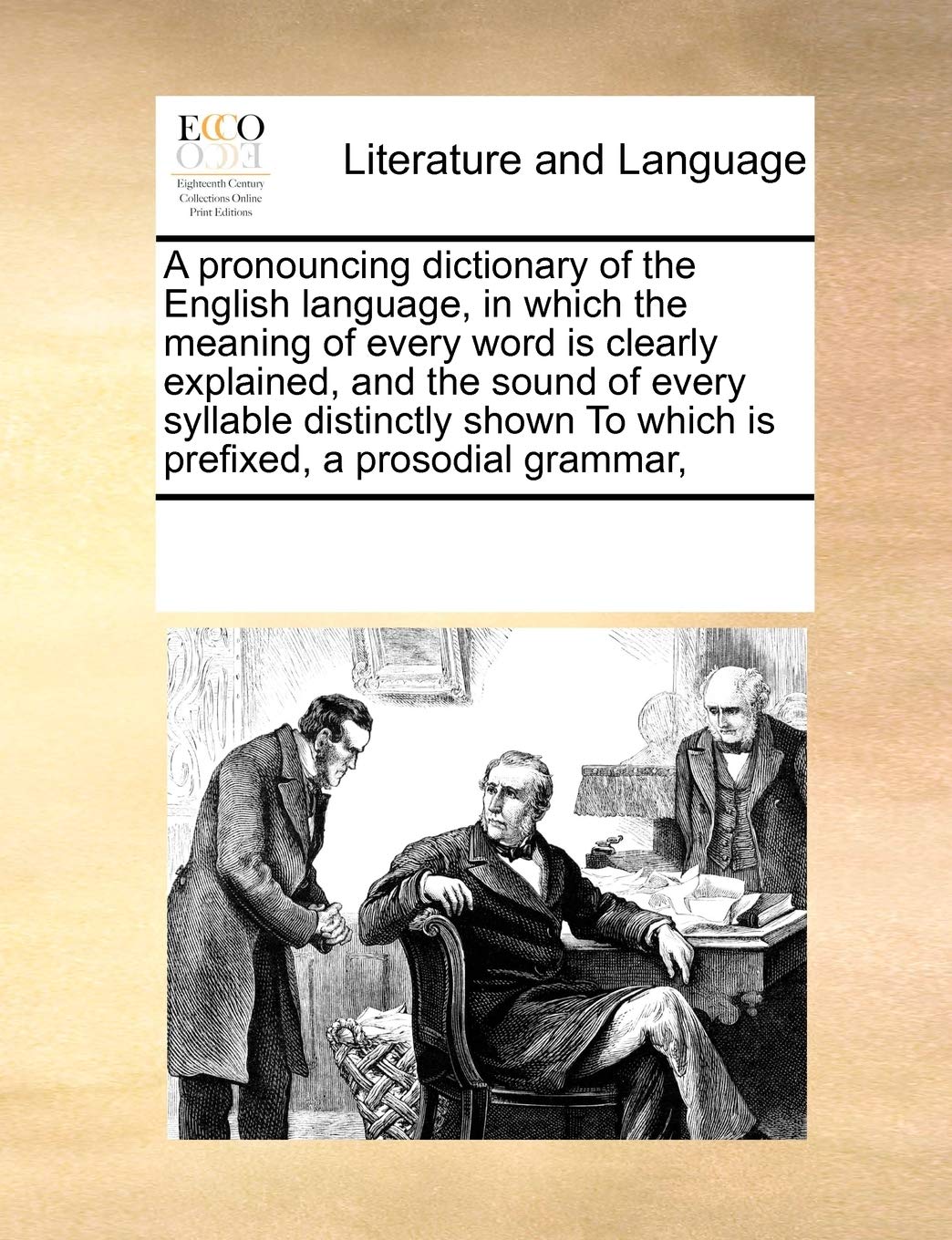 A Pronouncing Dictionary of the English Language, in Which the Meaning of Every Word Is Clearly Explained, and the Sound of Every Syllable Distinctly Shown to Which Is Prefixed, a Prosodial Grammar,