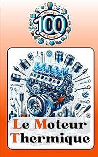 Le Moteur Thermique: 100 Choses à Savoir sur le Moteur à Combustion : Découverte, Histoire, Technologies et Secrets des Moteurs
