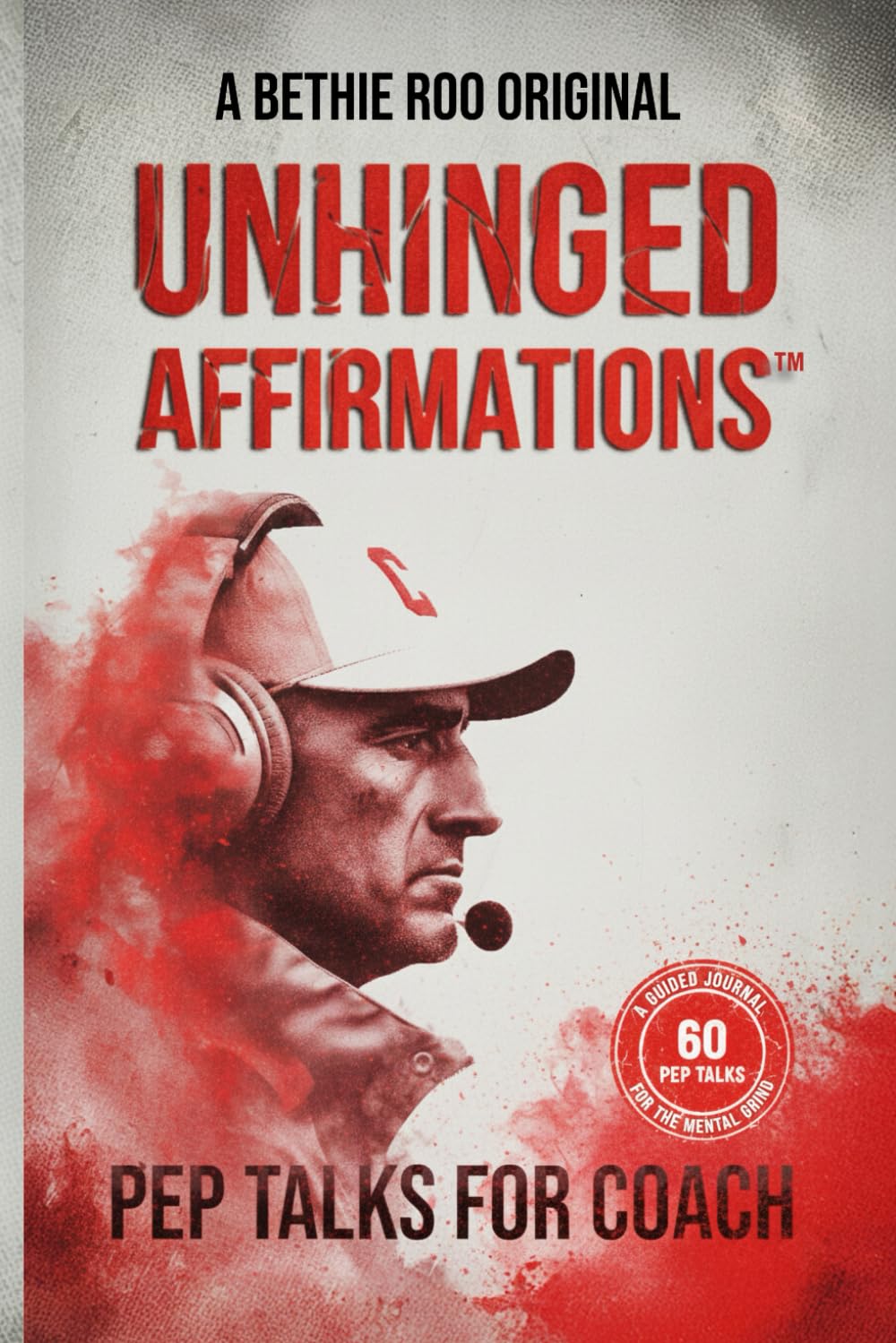 UNHINGED AFFIRMATIONS - PEP TALKS FOR COACH: A Guided Journal for Mental Toughness, Leadership Development, and the Coaching Grind; A Tactical Coach Appreciation Gift