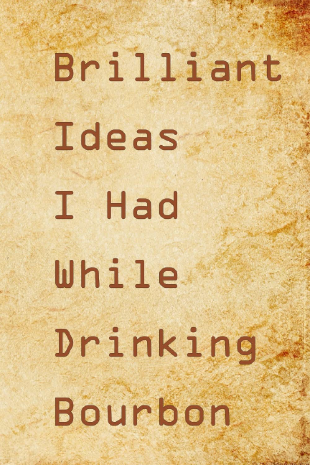 Brilliant Ideas I Had While Drinking Bourbon: Funny Gag Gift Notebook Journal For Men, Woman, Bosses, Coworker, Friends and Family | 6x9, 120 Pages, Blank Lined Journal, Matte Finish