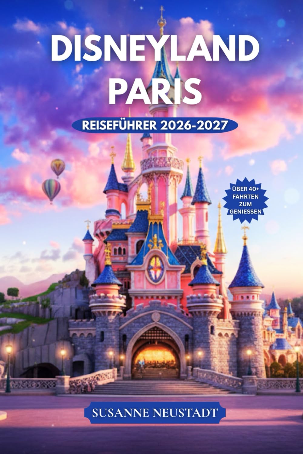 DISNEYLAND PARIS REISEFÜHRER 2026-2027: Entdecken Sie clevere Reiserouten, Parkpläne, Attraktionen, die Sie unbedingt sehen müssen, Spartipps und Insider Planungstipps für Disneyland Paris