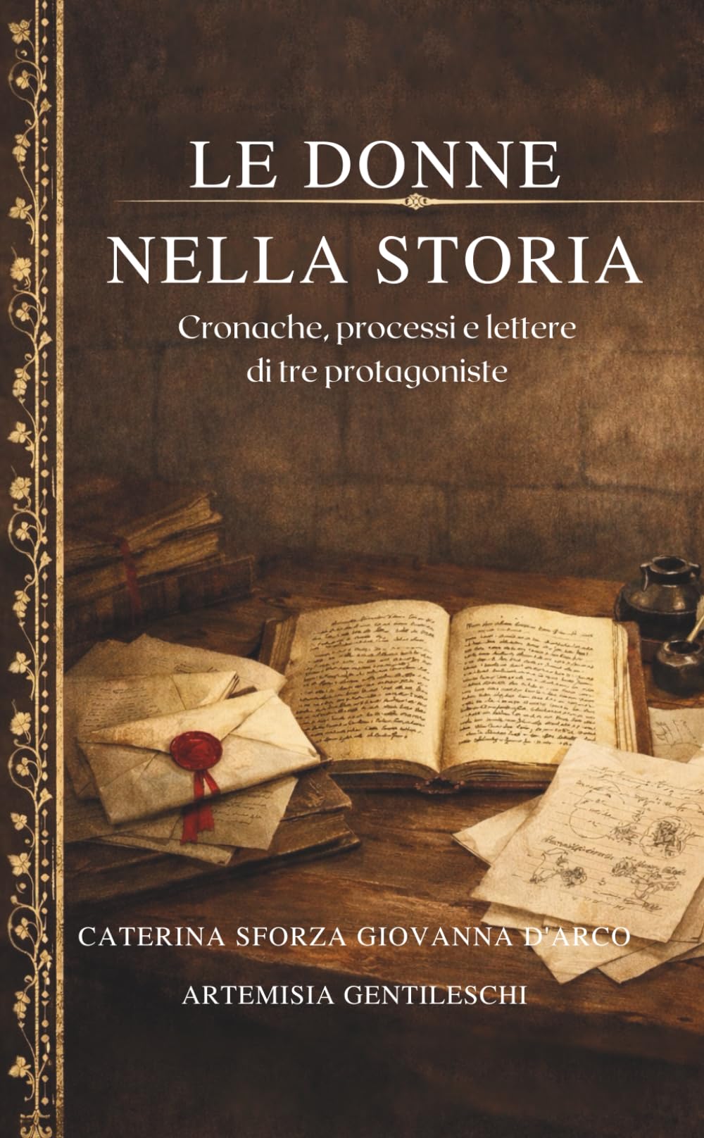 LE DONNE NELLA STORIA: Cronache, processi e lettere di tre protagoniste CATERINA SFORZA GIOVANNA D'ARCO ARTEMISIA GENTIELESCHI