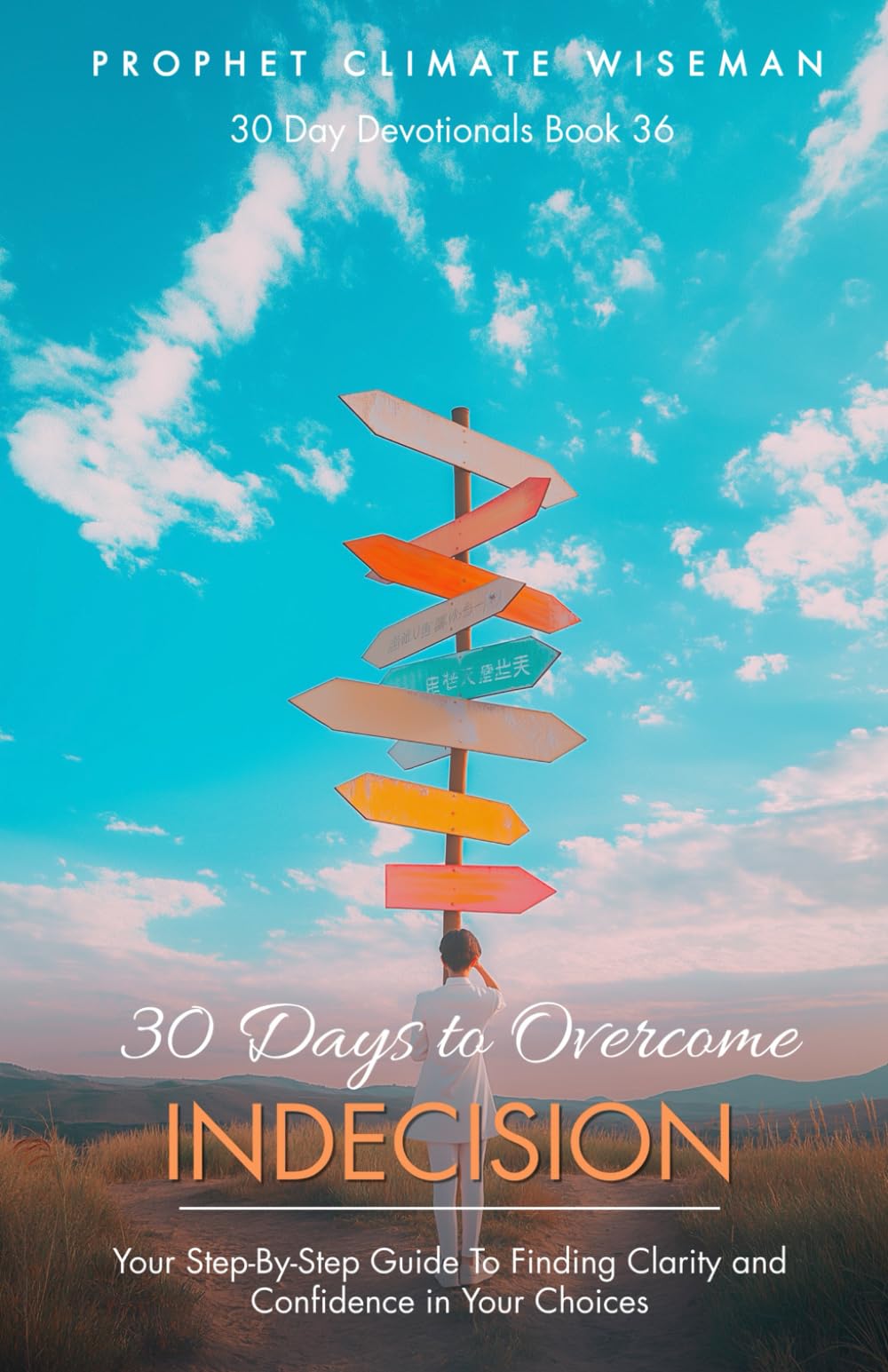 30 Days to Overcome Indecision: Your Step-By-Step Guide To Finding Clarity and Confidence in Your Choices (30 Day Devotionals)