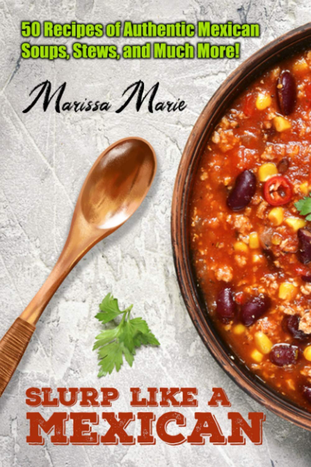 Slurp Like a Mexican: 50 Recipes of Authentic Mexican Soups, Stews, and Much More! (Mexican Cookbook)
