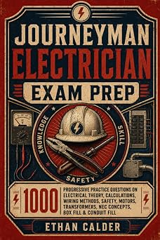 Journeyman Electrician Exam Prep: 1000 Progressive Practice Questions on Electrical Theory, Calculations, Wiring Methods, Safety, Motors, Transformers, NEC Concepts, Box Fill & Conduit Fill