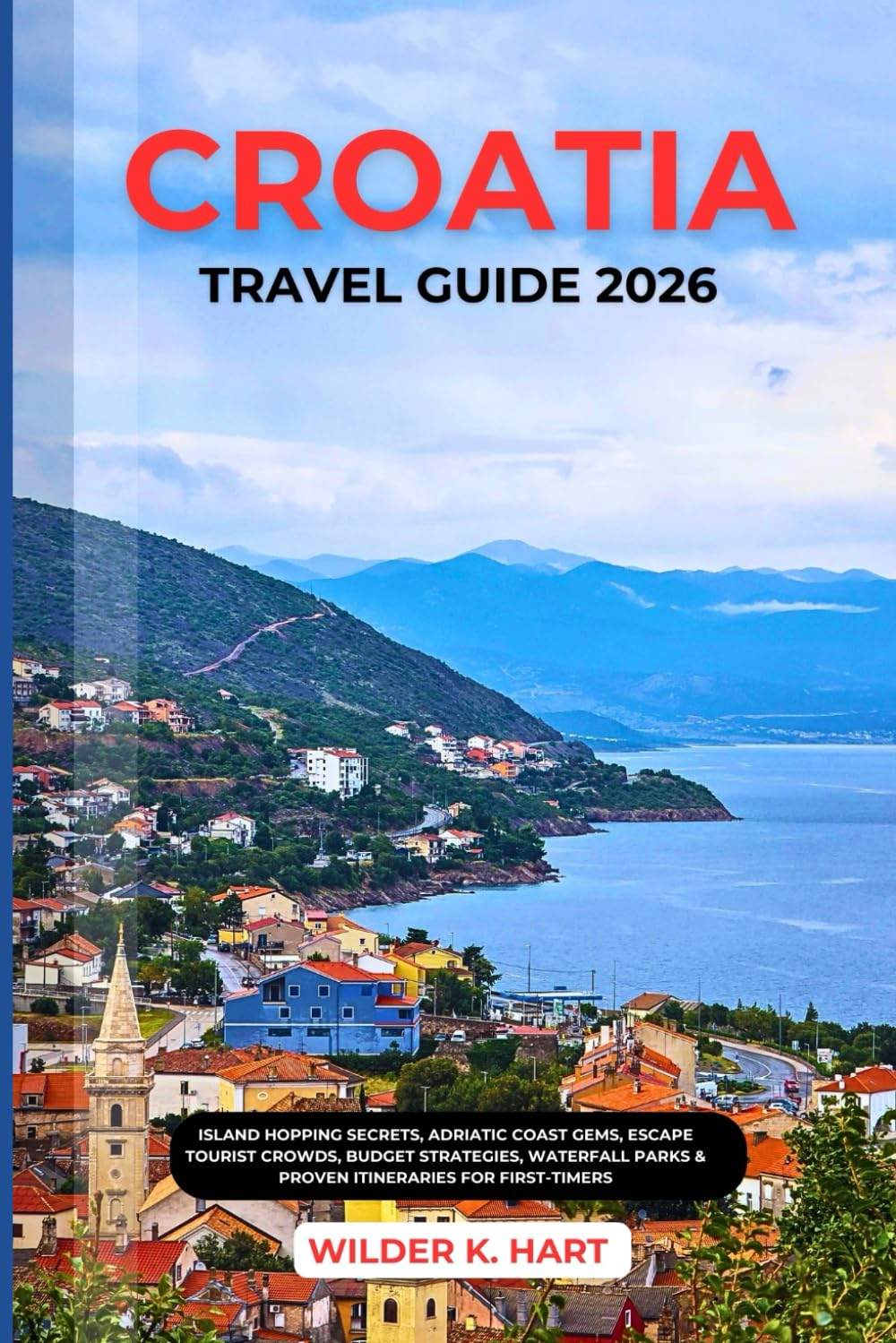 CROATIA TRAVEL GUIDE 2026: Island Hopping Secrets, Adriatic Coast Gems, Escape Tourist Crowds, Budget Strategies, Waterfall Parks & Proven Itineraries for First-Timers