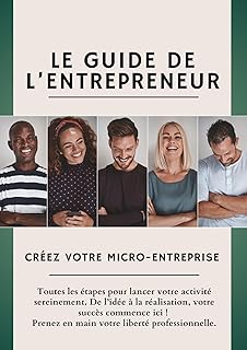 Le Guide de l&rsquo;Entrepreneur | Cr&eacute;ez votre Micro-Entreprise: Toutes les &eacute;tapes pour lancer votre activit&eacute; sereinement. De l&rsquo;id&eacute;e &agrave; la r&eacute;alisation, votre succ&egrave;s commence ici !