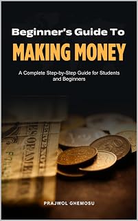 Beginner’s Guide to Making Money: A Complete Step-by-Step Guide for Students and Beginners