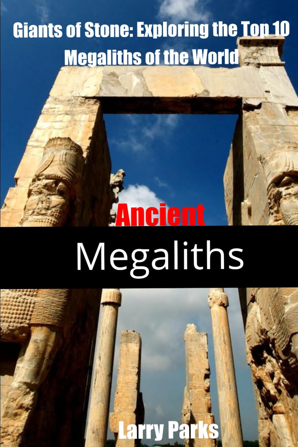 Ancient Megaliths: Giants of Stone: Exploring the Top Ten Megaliths of the World