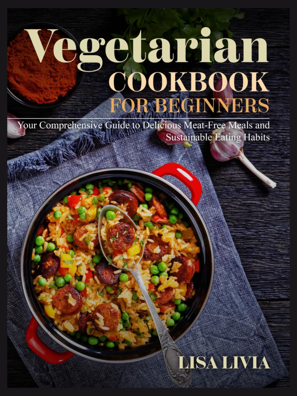 Vegetarian Cookbook for Beginners: Your Comprehensive Guide to Delicious Meat-Free Meals and Sustainable Eating Habits