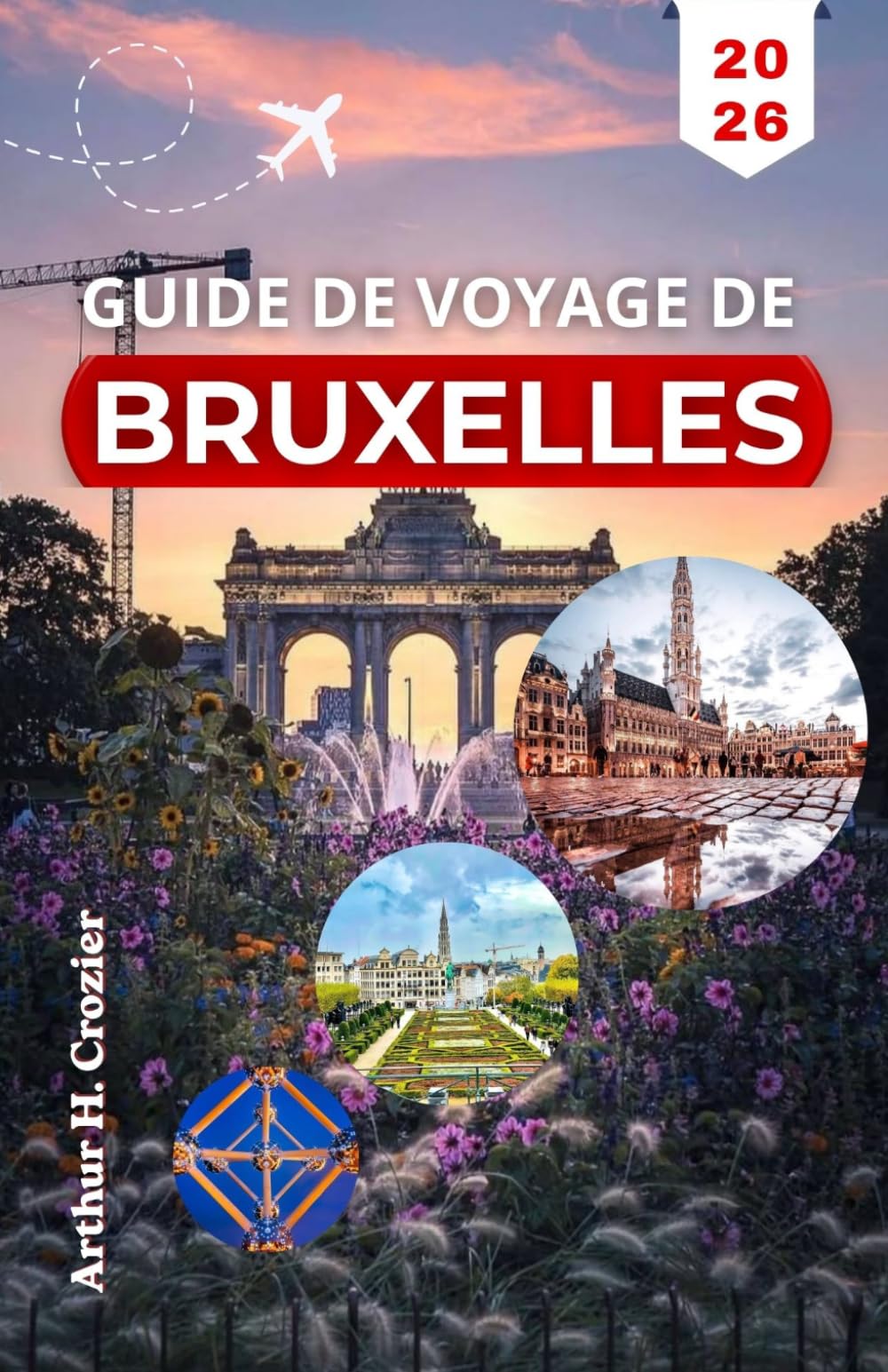 GUIDE DE VOYAGE DE BRUXELLES 2026: Planifiez vos journées avec des itinéraires pratiques, les sites majeurs et des adresses locales