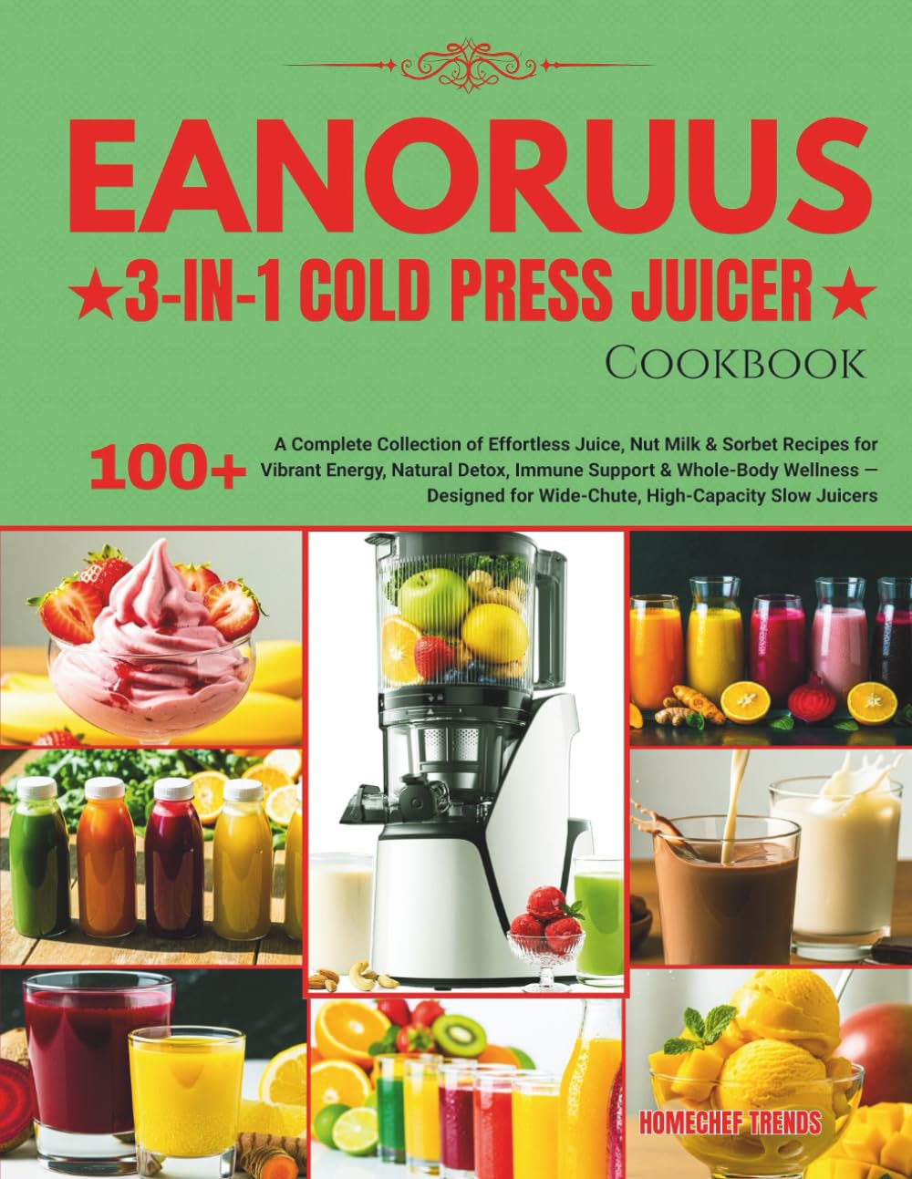 EANORUUS 3-IN-1 COLD PRESS JUICER COOKBOOK: A Complete Collection of Effortless Juice, Nut Milk & Sorbet Recipes for Vibrant Energy, Natural Detox, ... for Wide-Chute, High-Capacity Slow Juicers