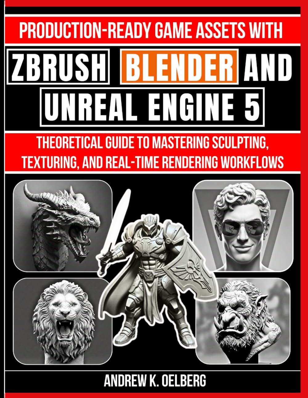 Production-Ready Game Assets with ZBrush, Blender, and Unreal Engine 5: Mastering Sculpting, Texturing, and Real-Time Rendering Workflows