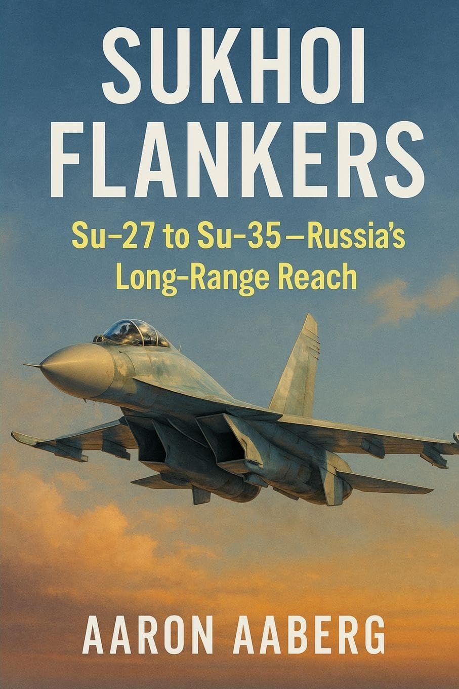 Sukhoi Flankers: Su-27 to Su-35-Russia's Long-Range Reach: