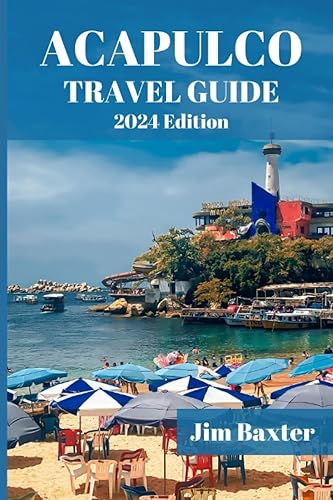 ACAPULCO TRAVEL GUIDE 2024 Edition: Discover the Hidden Treasures of Acapulco: Insider Secrets and Local Gems (Jim Baxter Tours &amp; Travel)